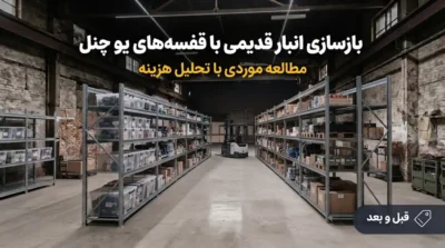 بازسازی انبار قدیمی با قفسه‌های یو چنل؛ مطالعه موردی با تحلیل هزینه قبل و بعد