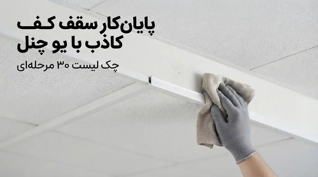 پایان‌کار سقف کاذب با یو چنل؛ چک لیست ۳۰ مرحله‌ای تحویل پروژه به کارفرما