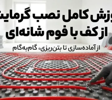 آموزش کامل نصب گرمایش از کف با فوم شانه‌ای؛ مراحل اجرا، نکات فنی و خطاهای رایج