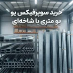 خرید سوپرفیکس یو متری یا شاخه‌ای؛ کدام روش برای پروژه شما مناسب است؟